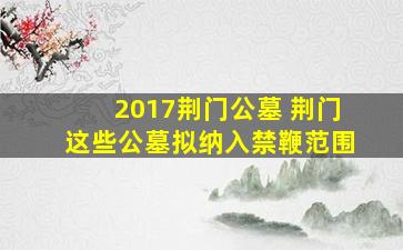 2017荆门公墓 荆门这些公墓拟纳入禁鞭范围